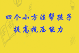 四個(gè)小方法幫孩子提高抗壓能力